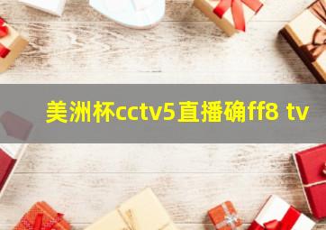 美洲杯cctv5直播确ff8 tv